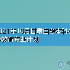 2021年10月甘肃自考本科小学教育专业计划表