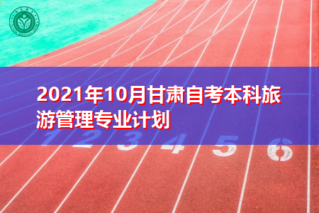 2021年10月甘肃自考本科旅游管理专业计划表