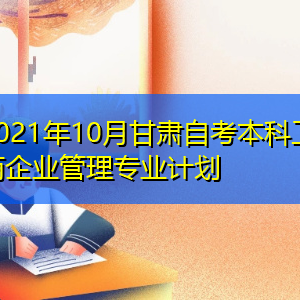 2021年10月甘肃自考本科工商企业管理专业计划表