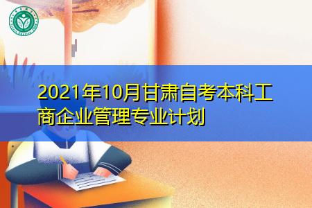 2021年10月甘肃自考本科工商企业管理专业计划表