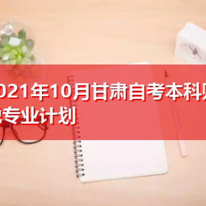 2021年10月甘肃自考本科财税专业计划表